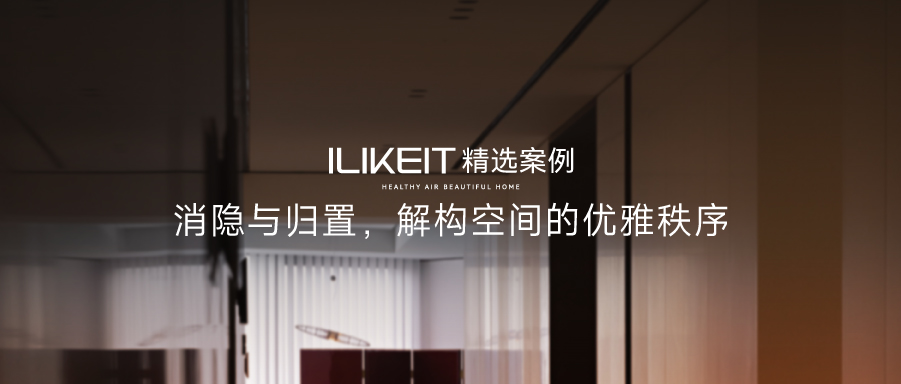 ILIKEIT精选案例 | 消隐与归置，解构空间的优雅秩序